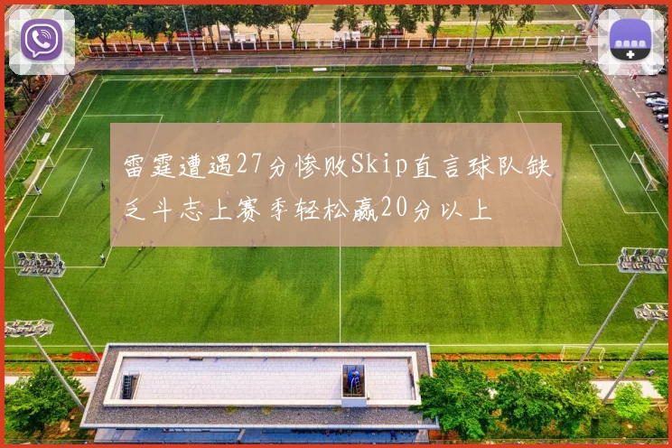 雷霆遭遇27分惨败Skip直言球队缺乏斗志上赛季轻松赢20分以上