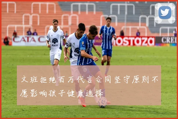 文班拒绝百万代言合同坚守原则不愿影响孩子健康选择