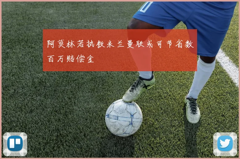 阿莫林若执教米兰曼联或可节省数百万赔偿金