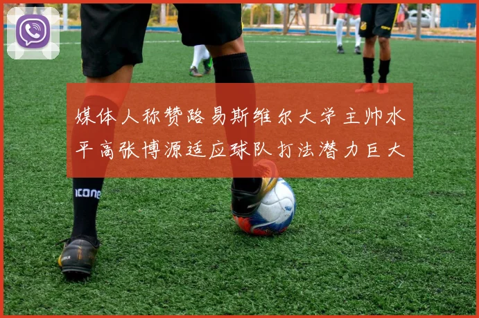 媒体人称赞路易斯维尔大学主帅水平高张博源适应球队打法潜力巨大