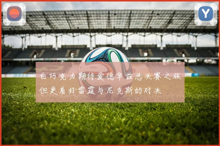 白巧克力期待爱德华兹总决赛之旅但更看好雷霆与尼克斯的对决
