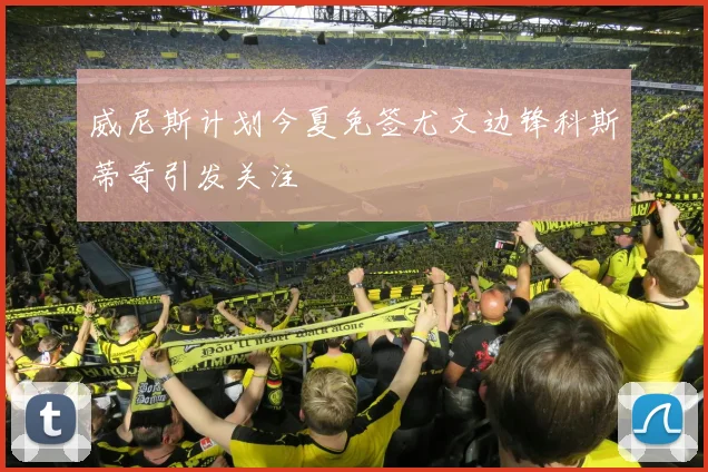 威尼斯计划今夏免签尤文边锋科斯蒂奇引发关注