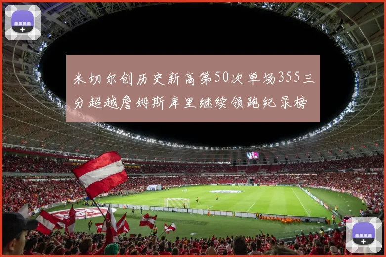 米切尔创历史新高第50次单场355三分超越詹姆斯库里继续领跑纪录榜