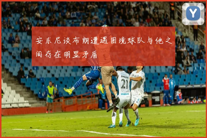 安东尼谈布朗遭遇困境球队与他之间存在明显矛盾
