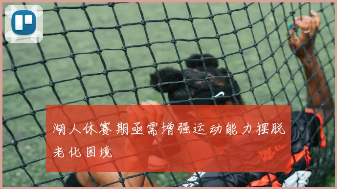 湖人休赛期亟需增强运动能力摆脱老化困境