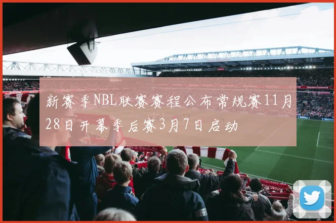 新赛季NBL联赛赛程公布常规赛11月28日开幕季后赛3月7日启动