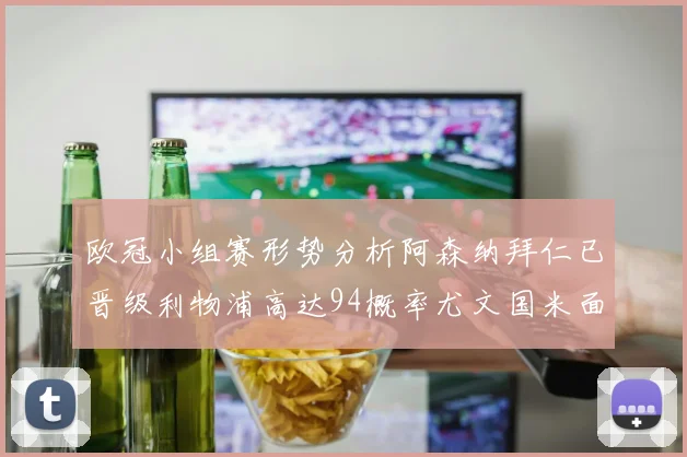 欧冠小组赛形势分析阿森纳拜仁已晋级利物浦高达94概率尤文国米面临挑战