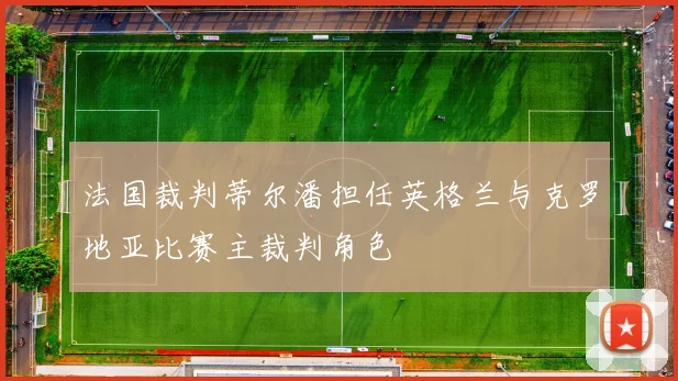 法国裁判蒂尔潘担任英格兰与克罗地亚比赛主裁判角色