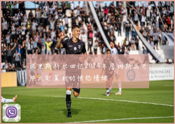 诺里斯科尔回忆2014年詹姆斯离开热火时莱利的愤怒情绪